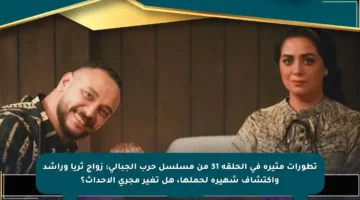 تطورات مثيرة في الحلقة 31 من مسلسل حرب الجبالي: زواج ثريا وراشد واكتشاف شهيرة لحملها، هل تغير مجرى الأحداث؟
